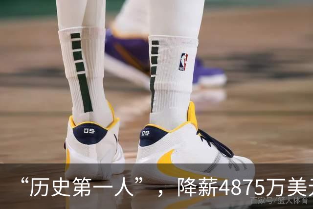 “历史第一人”，降薪4875万美元