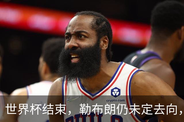 世界杯结束，勒布朗仍未定去向，尼克斯后卫喊话：该你了