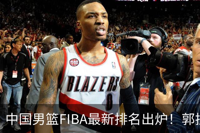 中国男篮FIBA最新排名出炉！郭振明连线求变，郭士强压力变大！
