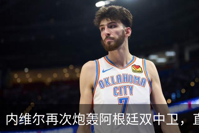 内维尔再次炮轰阿根廷双中卫，直言“没梅西你们早出局了”