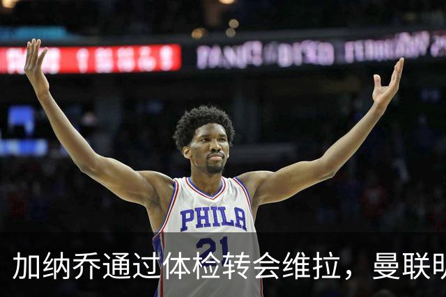 加纳乔通过体检转会维拉，曼联明年分成金额曝光！不够给拉什福德周薪