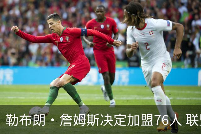 勒布朗·詹姆斯决定加盟76人 联盟多队重启2026休赛期交易