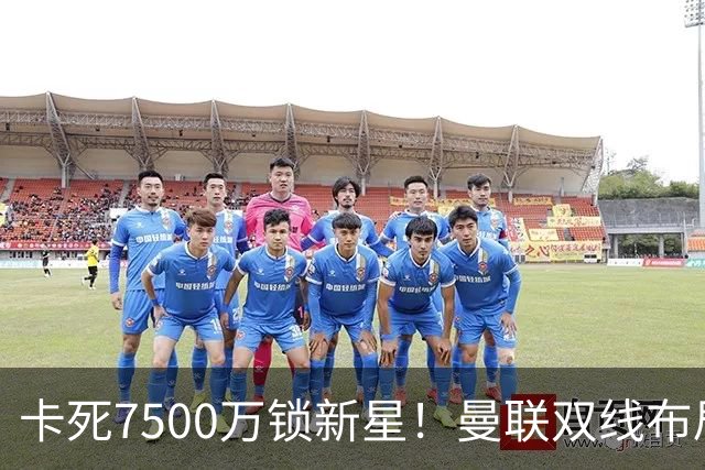 卡死7500万锁新星！曼联双线布局，球场改建暗藏致命变数