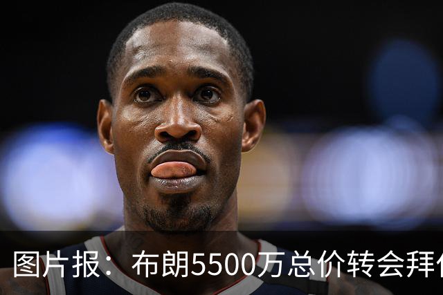 图片报：布朗5500万总价转会拜仁已进入最后阶段 将在美国体检