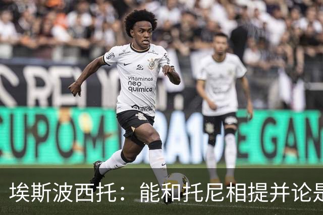 埃斯波西托：能和托尼相提并论是一种荣幸，我还有很长的路要走