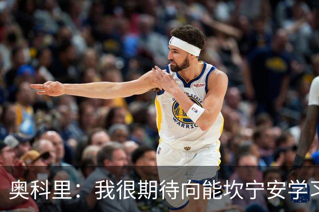 奥科里：我很期待向能坎宁安学习 也很高兴加入能争冠的队伍