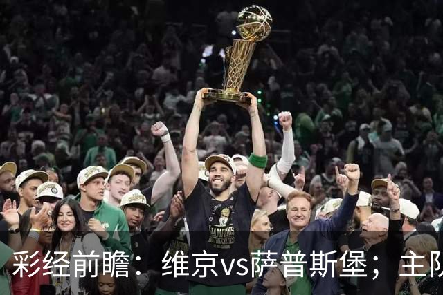彩经前瞻：维京vs萨普斯堡；主队15战12胜，盼主场复仇对手