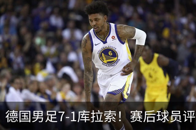 德国男足7-1库拉索！赛后球员评分：2人封神，3人及格，1人太拉胯