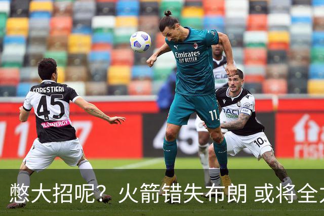 憋大招呢？火箭错失布朗 或将全力追逐欧文