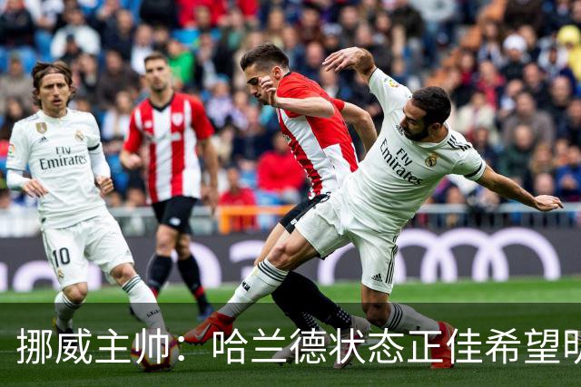 挪威主帅：哈兰德状态正佳希望明天继续 对厄德高有很高的期待