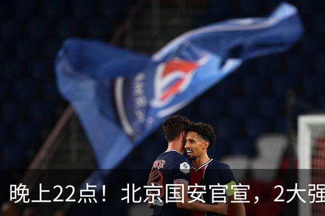 晚上22点！北京国安官宣，2大强援加盟，年薪曝光，有3大积极意义