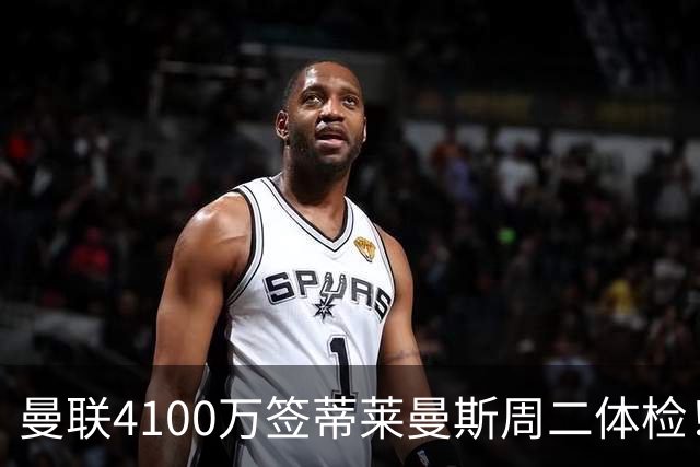 曼联4100万签蒂莱曼斯周二体检！曝其周薪20万，闪电转会内幕揭晓