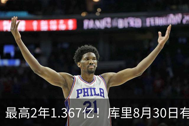 最高2年1.367亿！库里8月30日有资格提前续约 剑指20年一人一城