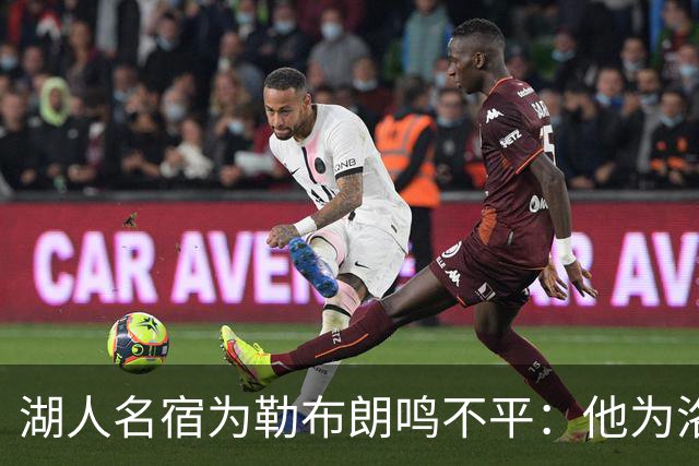 湖人名宿为勒布朗鸣不平：他为洛杉矶做的贡献，你不该质疑