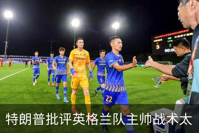 特朗普批评英格兰队主帅战术太“反常”：球队领先，却把最好的球员调去防守
