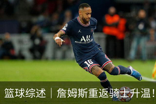 篮球综述｜詹姆斯重返骑士升温！布朗尼或一同加盟，榜眼探花夏联隔空对决，杜锋卸任广东主帅，男篮明日生死战