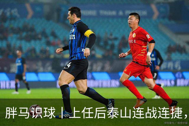 胖马识球丨上任后泰山连战连捷，唐田做对了什么？