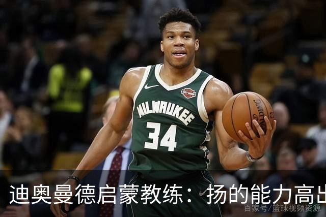 迪奥曼德启蒙教练：扬的能力高出队友一截，我早说他身价能再翻番
