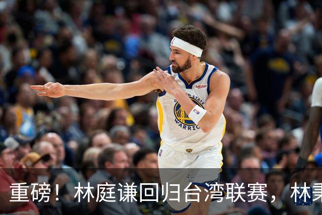 重磅！林庭谦回归台湾联赛，林秉圣后第二人，外援流失严重，呼吁姚明重掌篮协！
