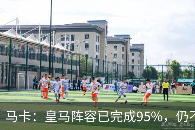马卡：皇马阵容已完成95%，仍不排除再引援