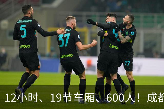 12小时、19节车厢、600人！成都蓉城首趟“球迷专列”今晚出发