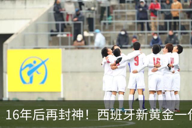 16年后再封神！西班牙新黄金一代，凭什么让青春不留悲歌