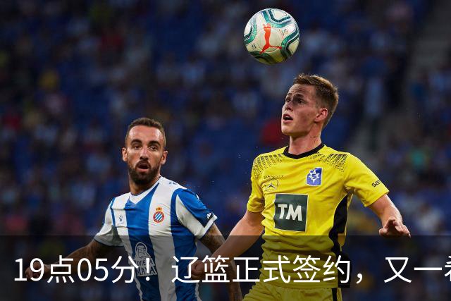 19点05分！辽篮正式签约，又一希望之星加盟，被誉为赵继伟接班人