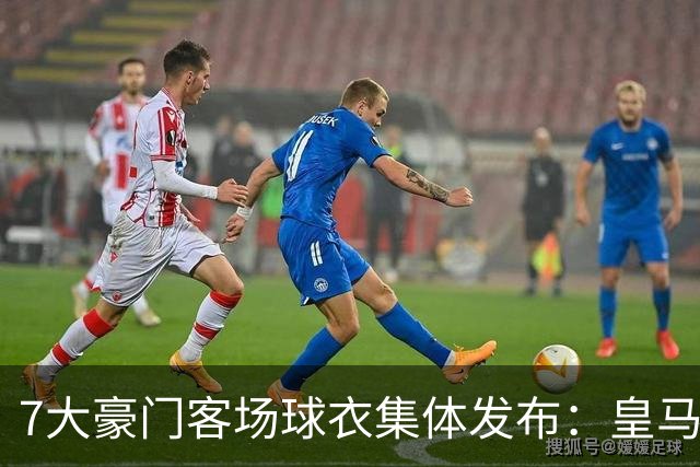 7大豪门客场球衣集体发布：皇马冷杉绿、巴萨×科比联名抢眼