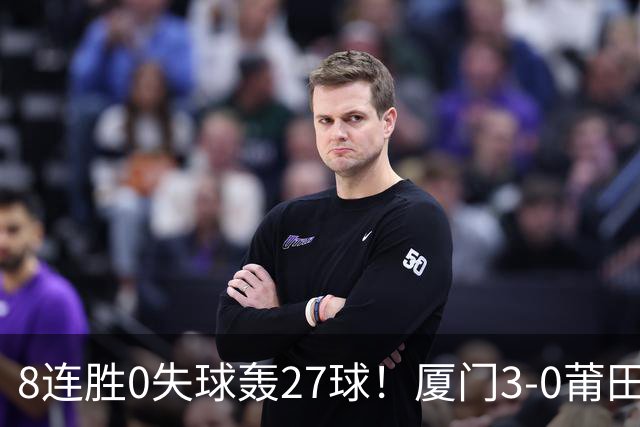 8连胜0失球轰27球！厦门3-0莆田仍全胜3分领跑 刘鑫岳超级世界波